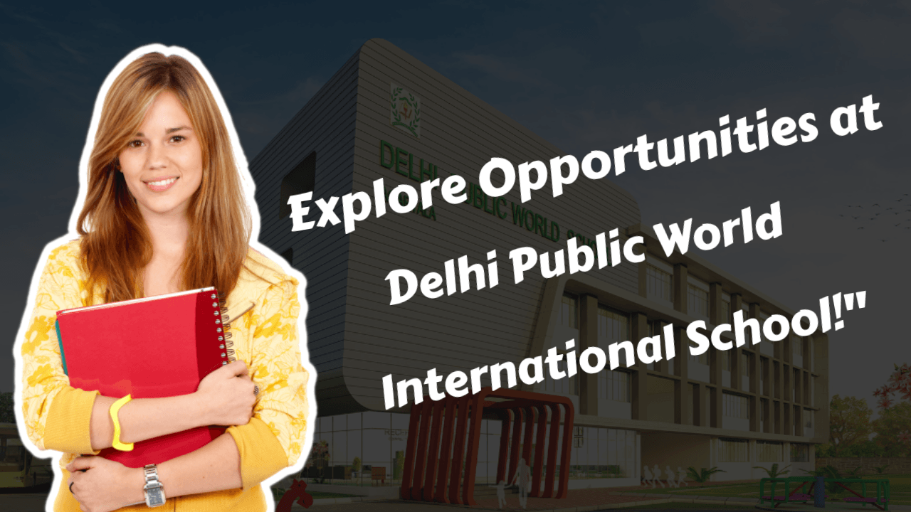 Explore Opportunities at Delhi Public World International School!"